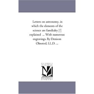 Letters on astronomy, in which the elements of the science are familialry [!] explained ... With numerous engravings. By Denison Olmsted, LL.D. ...