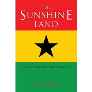 The Sunshine Land: Ghana Fifty: Memories of Independence, 1957: Ghana at Fifty: Memories of Independence, 1957