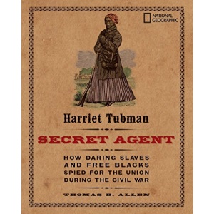 Harriet Tubman, Secret Agent: How Daring Slaves and Free Blacks Spied for the Union During the Civil War (History (US))