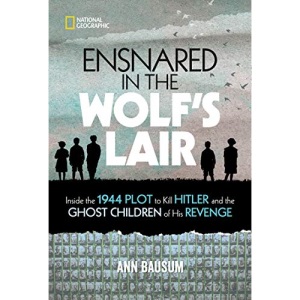 Ensnared in the Wolf's Lair: Inside the 1944 Plot to Kill Hitler and the Ghost Children of His Revenge (National Geographic Kids)