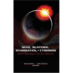 Sith, Slayers, Stargates, + Cyborgs: Modern Mythology in the New Millennium (Popular Culture and Everyday Life)
