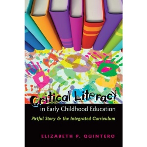 Critical Literacy in Early Childhood Education: Artful Story and the Integrated Curriculum: 44 (Rethinking Childhood)