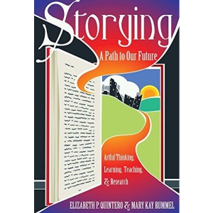 Storying: A Path to Our Future: Artful Thinking, Learning, Teaching, and Research (Critical Qualitative Research)