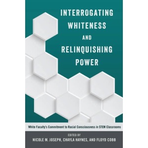 Interrogating Whiteness and Relinquishing Power: White Faculty's Commitment to Racial Consciousness in STEM Classrooms (Social Justice Across Contexts in Education)