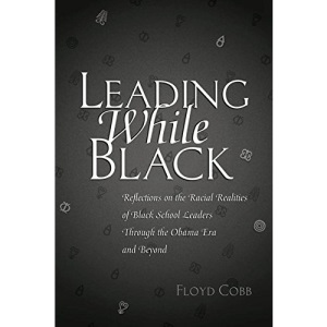 Leading While Black: Reflections on the Racial Realities of Black School Leaders Through the Obama Era and Beyond (Black Studies and Critical Thinking)