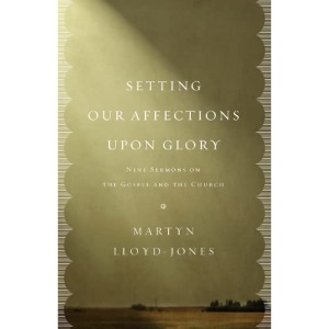 Setting Our Affections upon Glory: Nine Sermons on the Gospel and the Church