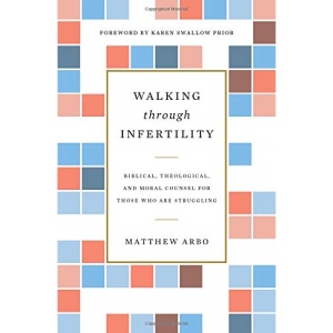 Walking through Infertility: Biblical, Theological, and Moral Counsel for Those Who Are Struggling
