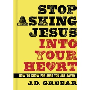Stop Asking Jesus Into Your Heart: How to Know for Sure You Are Saved
