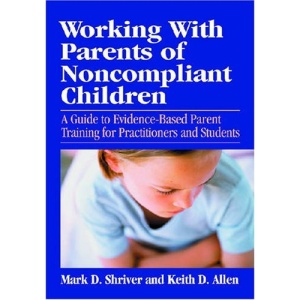 Working with Parents of Noncompliant Children: A Guide to Evidence-based Parent Training for Practitioners and Students (School Psychology Book)