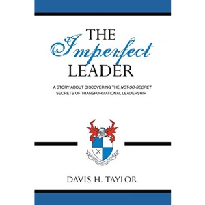 The Imperfect Leader: A Story about Discovering the Not-So-Secret Secrets of Transformational Leadership