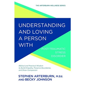 Understanding and Loving a Person with Post-Traumatic Stress Disorder: Biblical and Practical Wisdom to Build Empathy, Preserve Boundaries, and Show Compassion (Arterburn Wellness)