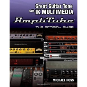 Great Guitar Tone with IK Multimedia Amplitube: The Official Guide