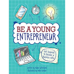Be a Young Entrepreneur: Be Inspired to Be a Business Whiz