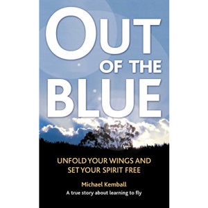Out Of The Blue: A true story about learning to fly, unfold your wings and set your spirit free: A True Story about Learning to Fly, Discover Your Wings and Set Your Spirit Free