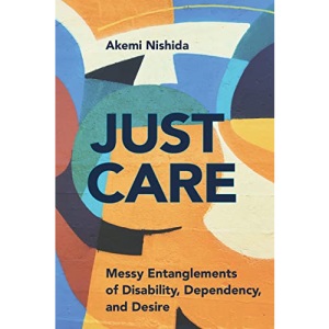 Just Care: Messy Entanglements of Disability, Dependency, and Desire (D/C: Dis/color)