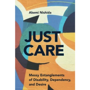 Just Care: Messy Entanglements of Disability, Dependency, and Desire (D/C: Dis/color)