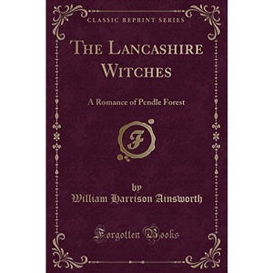 The Lancashire Witches, a Romance of Pendle Forest (Classic Reprint)