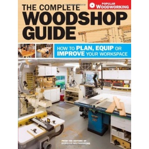 The Complete Woodshop Guide: How to Plan, Equip or Improve Your Workspace (Popular Woodworking)