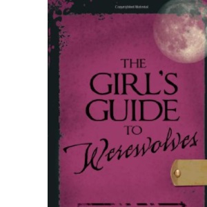 The Girl's Guide to Werewolves: All You Need to Know About the Original Untamed Bad Boys