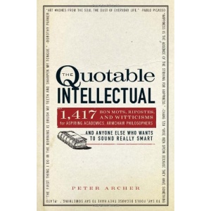 The Quotable Intellectual: 1, 200 Bon Mots, Ripostes, and Witticisms for Aspiring Academics, Armchair Philosophers...and Anyone Else Who Wants to Sound Really Smart