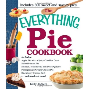 The Everything Pie Cookbook: Includes Apple Pie with a Spicy Cheddar Crust; Salted Peanut Pie; Spinach, Mushroom, and Swiss Quiche; Pomegranate ... Cheese Tart...and Hundreds More!