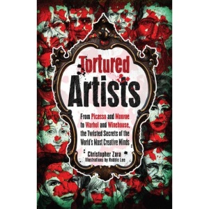 Tortured Artists: From Picasso and Monroe to Warhol and Winehouse, the Twisted Secrets of the World's Most Creative Minds
