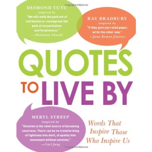 Quotes to Live By: Discover Your Best Life from the Words That Inspire Those Who Inspire Us