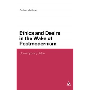Ethics and Desire in the Wake of Postmodernism: Contemporary Satire: 176 (Continuum Literary Studies)