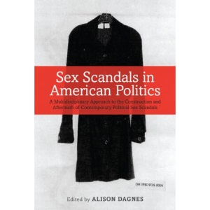 Sex Scandals in American Politics: A Multidisciplinary Approach to the Construction and Aftermath of Contemporary Political Sex Scandals