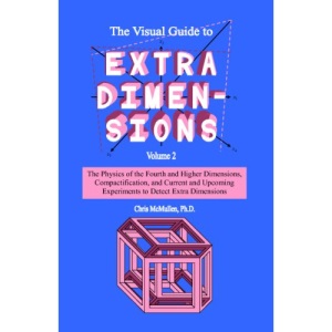 The Visual Guide To Extra Dimensions: The Physics Of The Fourth Dimension, Compactification, And Current And Upcoming Experiments: Volume 2 (A Fourth Dimension of Space)