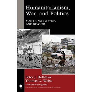 Humanitarianism, War, and Politics: Solferino to Syria and Beyond (New Millennium Books in International Studies)