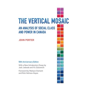 Vertical Mosaic: An Analysis of Social Class and Power in Canada: An Analysis of Social Class and Power in Canada, 50th Anniversary Edition