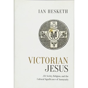 Victorian Jesus: J.R. Seeley, Religion, and the Cultural Significance of Anonymity (Studies in Book & Print Culture) (Studies in Book and Print Culture)