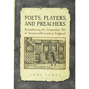 Poets, Players, and Preachers: Remembering the Gunpowder Plot in Seventeenth-Century England