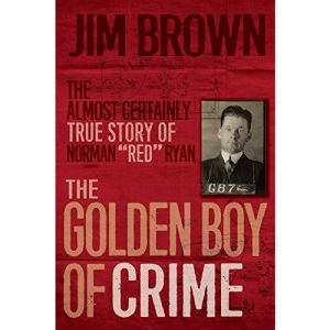 The Golden Boy of Crime: The Almost Certainly True Story of Norman Red Ryan