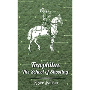 Toxophilus - The School of Shooting (History of Archery Series)