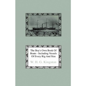 The Boy's Own Book Of Boats - Including Vessels Of Every Rig And Size To Be Found Floating On The Waters In All Parts Of The World - Together With Complete Instructions How To Make Sailing Models