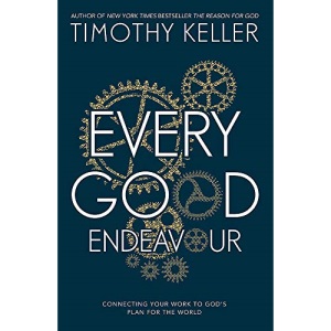 Every Good Endeavour: Connecting Your Work to God's Plan for the World