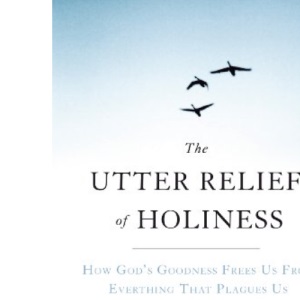The Utter Relief of Holiness: How God's Goodness Frees Us from Everything That Plagues Us
