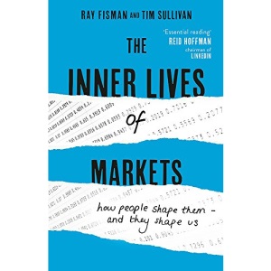 The Inner Lives of Markets: How People Shape Them – And They Shape Us