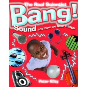 Bang! Sound and How We Hear Things (The Real Scientist)