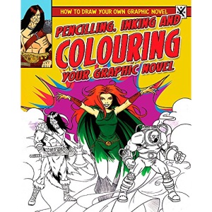 Pencilling, Inking and Colouring Your Graphic Novel (How To Draw Your Own Graphic Novel)