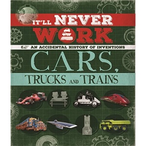 It'll Never Work: Cars, Trucks and Trains: An Accidental History of Inventions
