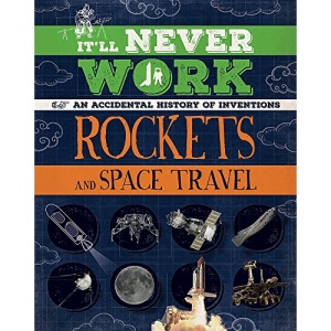 Rockets and Space Travel: An Accidental History of Inventions (It'll Never Work)