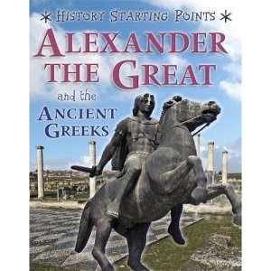 Alexander the Great and the Ancient Greeks (History Starting Points)