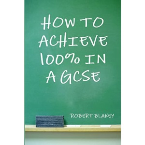 How to Achieve 100% in a GCSE - Guide to GCSE Exam and Revision Technique