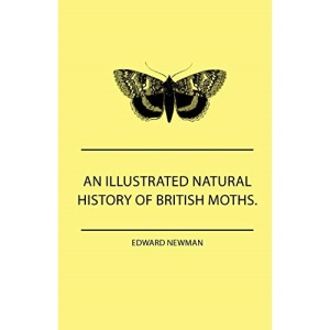 An Illustrated Natural History Of British Moths. With Life-Size Figures From Nature Of Each Species, And Of The More Striking Varieties - Also, Full ... Together With Dates Of Appearance, And Locali