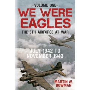 We Were Eagles: The Eighth Air Force at War: Volume 1: July 1942 to November 1943