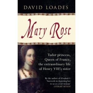 Mary Rose: Tudor Princess, Queen of France, the Extraordinary Life of Henry VIII's Sister