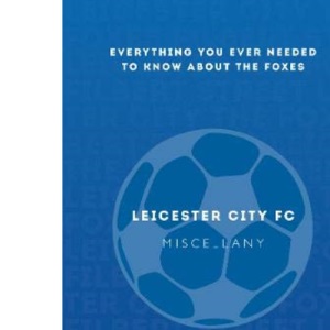 Leicester City FC Miscellany: Everything you ever needed to know about The Foxes
